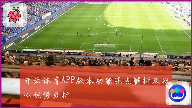 开云体育APP版本功能亮点解析及核心优势分析