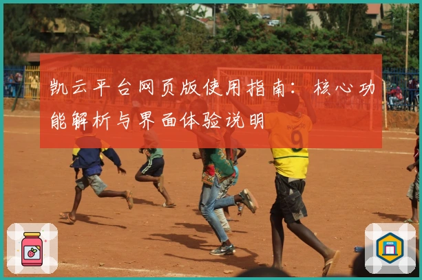 凯云平台网页版使用指南：核心功能解析与界面体验说明