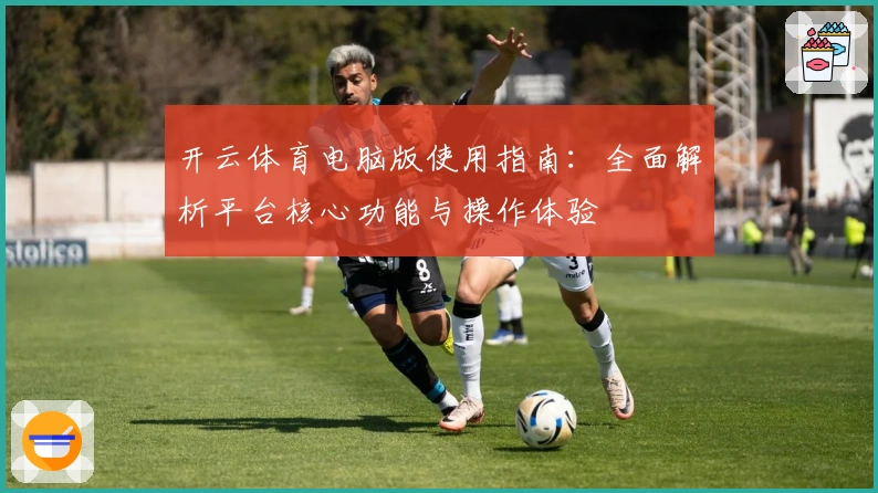 开云体育电脑版使用指南：全面解析平台核心功能与操作体验