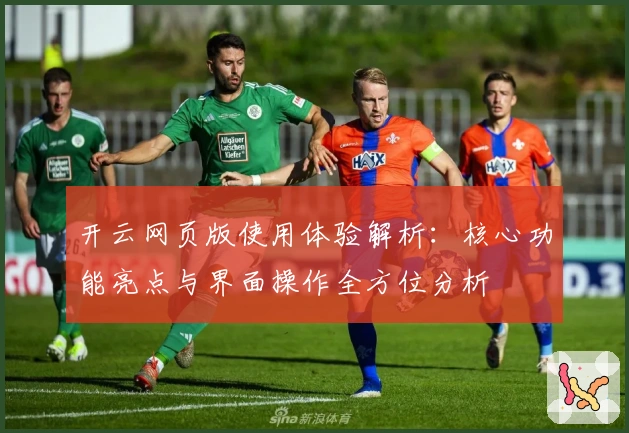 开云网页版使用体验解析：核心功能亮点与界面操作全方位分析