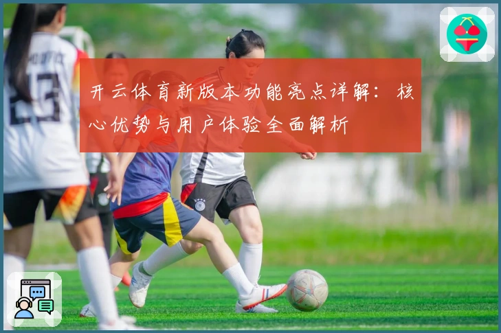 开云体育新版本功能亮点详解：核心优势与用户体验全面解析