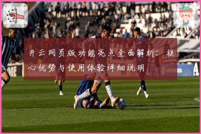 开云网页版功能亮点全面解析:核心优势与使用体验详细说明