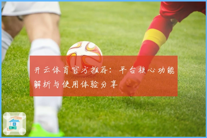 开云体育官方推荐：平台核心功能解析与使用体验分享