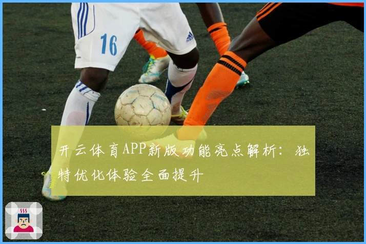 开云体育APP新版功能亮点解析：独特优化体验全面提升