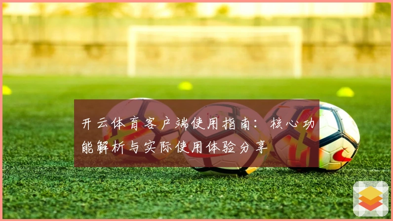 开云体育客户端使用指南：核心功能解析与实际使用体验分享
