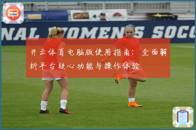 开云体育电脑版使用指南：全面解析平台核心功能与操作体验