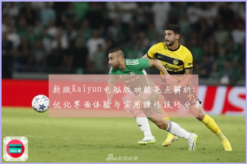 新版Kaiyun电脑版功能亮点解析：优化界面体验与实用操作技巧分享