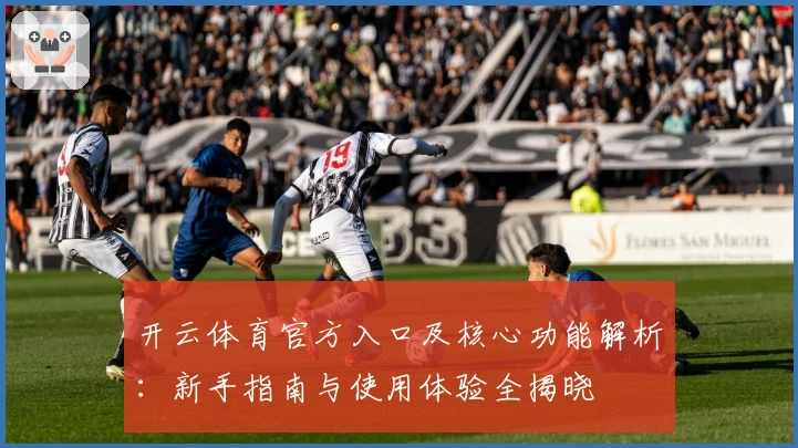 开云体育官方入口及核心功能解析：新手指南与使用体验全揭晓