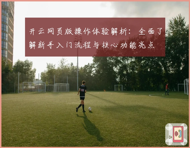 开云网页版操作体验解析：全面了解新手入门流程与核心功能亮点