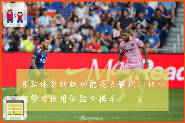 开云体育新版功能亮点解析：核心优势与使用体验全揭示