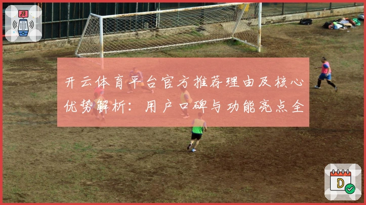 开云体育平台官方推荐理由及核心优势解析：用户口碑与功能亮点全面剖析